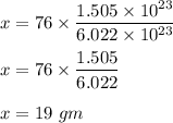 x= 76\times \dfrac{1.505 \times 10^{23}}{6.022\times 10^{23}}\\\\x = 76 \times \dfrac{1.505}{6.022}\\\\x = 19 \ gm
