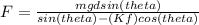 F=\frac{mgdsin(theta)}{sin(theta)-(Kf)cos(theta)}