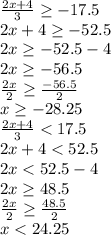 \frac{2x+4}{3} \geq -17.5\\2x+4 \geq -52.5\\2x \geq -52.5-4\\2x \geq -56.5\\\frac{2x}{2} \geq \frac{-56.5}{2}\\x \geq -28.25\\\frac{2x+4}{3} < 17.5\\2x+4 < 52.5\\2x < 52.5-4\\2x \geq 48.5\\\frac{2x}{2} \geq \frac{48.5}{2}\\x < 24.25