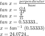 tan\ x = \frac{perpendicular}{base}\\tan\ x = \frac{OA}{AP}\\tan\ x = \frac{8}{15}\\tan\ x = 0.53333..\\x = tan^{-1}\ (0.53333)\\x = 24.0724..