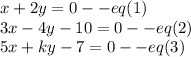 x+2y=0--eq(1)\\ 3x-4y-10=0--eq(2)\\ 5x+ky-7=0--eq(3)