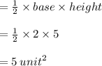 = \frac{1}{2}  \times base \times height \\  \\  =  \frac{1}{2}  \times 2 \times 5 \\  \\  = 5 \:  {unit}^{2}