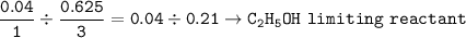 \tt \dfrac{0.04}{1}\div \dfrac{0.625}{3}=0.04\div 0.21\rightarrow C_2H_5OH~limiting~reactant