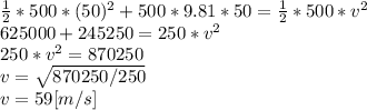 \frac{1}{2} *500*(50)^{2} +500*9.81*50=\frac{1}{2} *500*v^{2}\\625000+245250=250*v^{2}  \\250*v^{2} =870250\\v=\sqrt{870250/250} \\v=59[m/s]