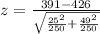 z =  \frac{ 391  - 426  }{ \sqrt{ \frac{25^2}{250} + \frac{49^2}{250} } }