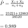 \hat P=\frac{X_{1}+X_{2}}{n_{1}+n_{2}}\\\\=\frac{25221+12883}{38520}\\\\=0.989