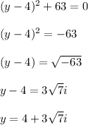 (y-4)^2+63=0  \\  \\ (y-4)^2 =  - 63 \\  \\ (y-4)=  \sqrt{ - 63}  \\  \\ y - 4 = 3 \sqrt{7} i \\  \\ y = 4 + 3 \sqrt{7} i