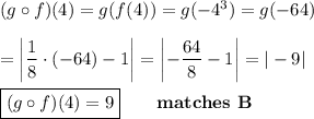 (g\circ f)(4)=g(f(4))=g(-4^3)=g(-64)\\\\=\left|\\\dfrac{1}{8}\cdot(-64)-1\right|=\left|-\dfrac{64}{8}-1\right|=|-9|\\\\\boxed{(g\circ f)(4)=9}\qquad\textbf{matches B}