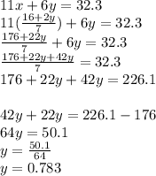 11x+6y=32.3\\11(\frac{16+2y}{7} )+6y=32.3\\\frac{176+22y}{7} +6y=32.3\\\frac{176+22y+42y}{7}=32.3\\176+22y+42y=226.1 \\\\42y+22y=226.1-176\\64y=50.1\\y=\frac{50.1}{64} \\y=0.783\\