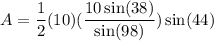 \displaystyle A=\frac{1}{2}(10)(\frac{10\sin(38)}{\sin(98)})\sin(44)
