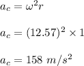 a_c = \omega ^2 r\\\\a_c = (12.57)^2 \times 1\\\\a_c = 158 \ m/s^2