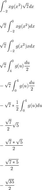 \displaystyle \int_{-2}^{0}xg(x^2)\sqrt{7}dx\\\\\\\displaystyle \sqrt{7}\int_{-2}^{0}xg(x^2)dx\\\\\\\displaystyle \sqrt{7}\int_{-2}^{0}g(x^2)xdx\\\\\\\displaystyle \sqrt{7}\int_{4}^{0}g(u)\frac{du}{2}\\\\\\\displaystyle -\sqrt{7}\int_{0}^{4}g(u)\frac{du}{2}\\\\\\\displaystyle -\sqrt{7}*\frac{1}{2}\int_{0}^{4}g(u)du\\\\\\\displaystyle -\frac{\sqrt{7}}{2}\sqrt{5}\\\\\\\displaystyle -\frac{\sqrt{7}*\sqrt{5}}{2}\\\\\\\displaystyle -\frac{\sqrt{7*5}}{2}\\\\\\\displaystyle -\frac{\sqrt{35}}{2}\\\\\\