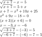 \sqrt{x+7}-x=5\\\sqrt{x+7}=5+x\\x+7=x^2+10x+25\\x^2+9x-18=0\\(x+3)(x+6)=0\\x=-3, x=-6\\\sqrt{-3+7}-(-3)=5\\\sqrt{-6+7}-(-6)=7=5