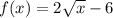 f(x) = 2\sqrt{x} -6