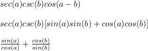 sec(a)csc(b)cos(a-b)\\\\sec(a)csc(b)[sin(a)sin(b)+cos(a)cos(b)]\\\\\frac{sin (a)}{cos (a)} +\frac{cos(b)}{sin(b)}
