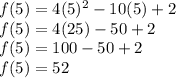 f(5)=4(5)^2-10(5)+2\\f(5)=4(25)-50+2\\f(5)=100-50+2\\f(5)=52