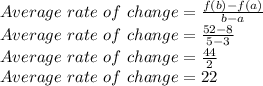 Average \ rate \ of \ change=\frac{f(b)-f(a)}{b-a}\\Average \ rate \ of \ change=\frac{52-8}{5-3}\\Average \ rate \ of \ change=\frac{44}{2}\\Average \ rate \ of \ change=22