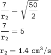 \tt \dfrac{7}{r_2}=\sqrt{\dfrac{50}{2} }\\\\\dfrac{7}{r_2}=5\\\\r_2=1.4~cm^3/s
