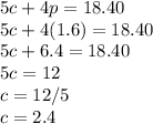 5c+4p=18.40\\5c+4(1.6)=18.40\\5c+6.4=18.40\\5c=12\\c=12/5\\c=2.4