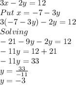 3x-2y=12\\Put \ x=-7-3y\\3(-7-3y)-2y=12\\Solving\\-21-9y-2y=12\\-11y=12+21\\-11y=33\\y=\frac{33}{-11}\\y=-3