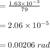 = \frac{1.63  \times  10^{-3}}{79}  \\\\ = 2.06  \times  10^{-5} \\\\ = 0.00206 \  rad