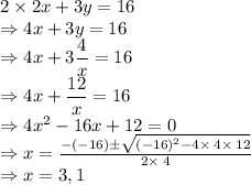 2\times 2x+3y=16\\\Rightarrow 4x+3y=16\\\Rightarrow 4x+3\dfrac{4}{x}=16\\\Rightarrow 4x+\dfrac{12}{x}=16\\\Rightarrow 4x^2-16x+12=0\\\Rightarrow x=\frac{-\left(-16\right)\pm \sqrt{\left(-16\right)^2-4\times \:4\times \:12}}{2\times \:4}\\\Rightarrow x=3,1