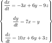 \begin {Bmatrix}   \dfrac{dx}{dt}=-3x+6y-9z \\ \\ \dfrac{dy}{dt}=7x -y \\ \\ \dfrac{dz}{dt}= 10 x  + 6y + 3z\end {Bmatrix}