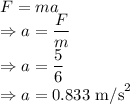 F=ma\\\Rightarrow a=\dfrac{F}{m}\\\Rightarrow a=\dfrac{5}{6}\\\Rightarrow a=0.833\ \text{m/s}^2