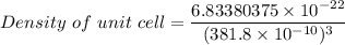 Density  \ of  \ unit \  cell = \dfrac{6.83380375 \times 10^{-22}}{(381.8\times 10^{-10})^3}