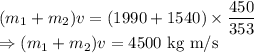 (m_1+m_2)v=(1990+1540)\times \dfrac{450}{353}\\\Rightarrow (m_1+m_2)v=4500\ \text{kg m/s}