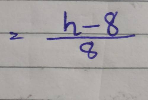 Subtract 8 from h. Then, divide by 2.

what would this equation look like pls hurry and thanks