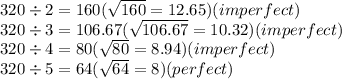 320 \div 2 = 160( \sqrt{160}  = 12.65)(imperfect) \\ 320 \div 3 = 106.67( \sqrt{106.67}  = 10.32)(imperfect) \\ 320 \div 4 = 80( \sqrt{80}  = 8.94)(imperfect) \\ 320 \div 5 = 64( \sqrt{64}  = 8)(perfect)