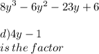  {8y}^{3 }  - 6y {}^{2}  - 23y + 6 \\  \\ d)4y - 1 \\ is \: the \:factor