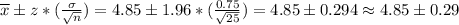 \overline{x} \pm z*(\frac{\sigma}{\sqrt{n}})&#10;=4.85\pm 1.96*(\frac{0.75}{\sqrt{25}})=4.85\pm0.294\approx 4.85\pm 0.29