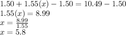 1.50+1.55(x)-1.50=10.49-1.50\\1.55(x)=8.99\\x=\frac{8.99}{1.55} \\x=5.8