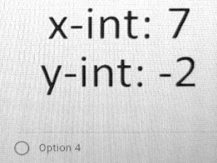Find the x- and y- intercepts of the equation given below. 2x – 7y = 14