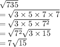 \sqrt{735}\\=\sqrt{3\times 5 \times 7 \times 7}  \\=\sqrt{3\times 5 \times 7^2}\\=\sqrt{7^2}\sqrt{3\times 15}\\=7\sqrt{15}