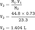 \tt V_2=\dfrac{M_1.V_1}{M_2}\\\\V_2=\dfrac{44.8\times 0.73}{23.3}\\\\V_2=1.404~L