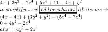 4x+3y^2-7z^4+5z^4+11-4x+y^2 \\ to \: simplify....we \:   \underline{\boxed{add \: or \: subtract}} \: like \: terms \to \\ (4x - 4x) +(  {3y}^{2}  +  {y}^{2} ) + ( {5z}^{4}  - 7 {z}^{4} ) \\ 0 +  {4y}^{2}  -  {2z}^{4}  \\ ans \:  = {4y}^{2}  -  {2z}^{4}