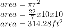 area=\pi r^{2} \\area=\frac{22}{7}x10x10\\area=314.28 ft^{2}