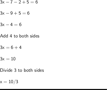 \sf 3x-7-2+5 = 6\\\\3x-9+5 = 6\\\\3x-4 = 6\\\\Add \ 4 \ to \ both \ sides\\\\3x = 6+4\\\\3x = 10\\\\Divide \ 3 \ to \ both \ sides\\\\x = 10 /3\\\\\rule[225]{225}{2}