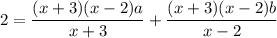 \displaystyle 2=\frac{(x+3)(x-2)a}{x+3}+\frac{(x+3)(x-2)b}{x-2}
