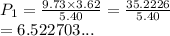 P_1 =  \frac{9.73 \times 3.62}{5.40}  =  \frac{35.2226}{5.40}  \\  =6.522703...