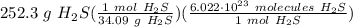 252.3 \ g \ H_2S(\frac{1 \ mol \ H_2S}{34.09 \ g \ H_2S} )(\frac{6.022 \cdot 10^{23} \ molecules \ H_2S}{1 \ mol \ H_2S} )