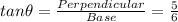 tan \theta=\frac{Perpendicular}{Base}=\frac{5}{6}