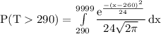 \rm P(T290) = \int\limits^{9999}_{290} {\dfrac{e^{\frac{-(x-260)^2}{24}}}{24\sqrt{2\pi} } \, dx