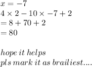 x =  - 7 \\ 4 \times 2 - 10 \times  - 7 + 2 \\  = 8 + 70 + 2 \\  = 80 \\  \\ hope \: it \: helps \\ pls \: mark \: it \: as \: brailiest....