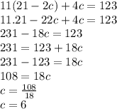 11(21-2c)+4c=123\\11.21-22c+4c=123\\231-18c=123\\231=123+18c\\231-123=18c\\108=18c\\c=\frac{108}{18} \\c=6