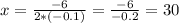 x=\frac{-6}{2*(-0.1)}=\frac{-6}{-0.2} =30