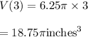 V(3)=6.25\pi \times 3\\\\=18.75\pi \text{inches}^3